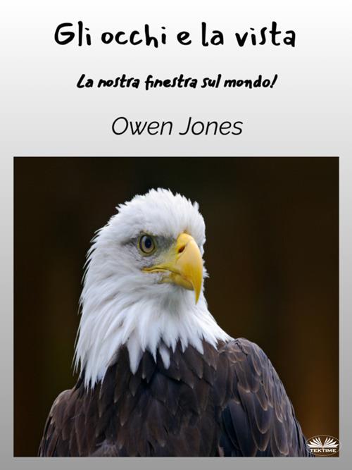Gli occhi e la vista. La nostra finestra sul mondo! - Owen Jones,Irene Berri - ebook