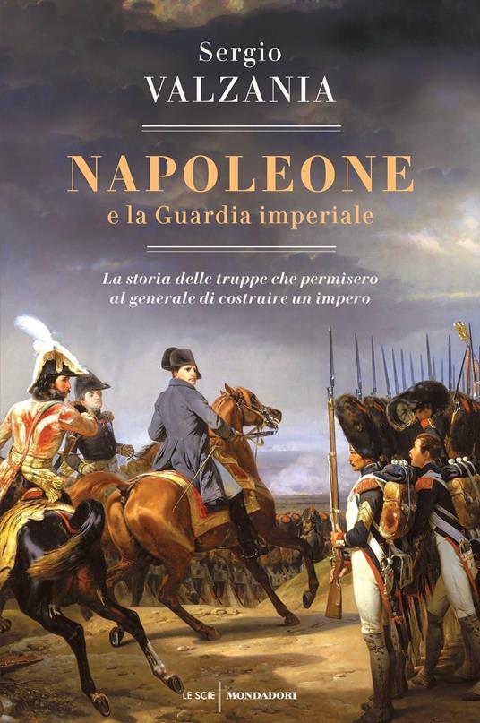 Napoleone e la Guardia imperiale. La storia delle truppe che permisero al generale di costruire un impero - Sergio Valzania - ebook
