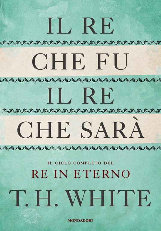 Il re che fu, il re che sarà. Il ciclo completo del Re in eterno - T. H. White,Stefania Bertola,Maria Grazia Bosetti,Maria Benedetta De Castiglione - ebook