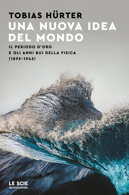 Una nuova idea del mondo. Il periodo d'oro e gli anni bui della fisica (1895-1945) - Tobias Hürter,Simone Aglan-Buttazzi - ebook