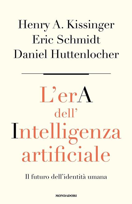 L' era dell'intelligenza artificiale. Il futuro dell'identità umana - Daniel Huttenlocher,Henry Kissinger,Eric Schmidt,Aldo Piccato - ebook