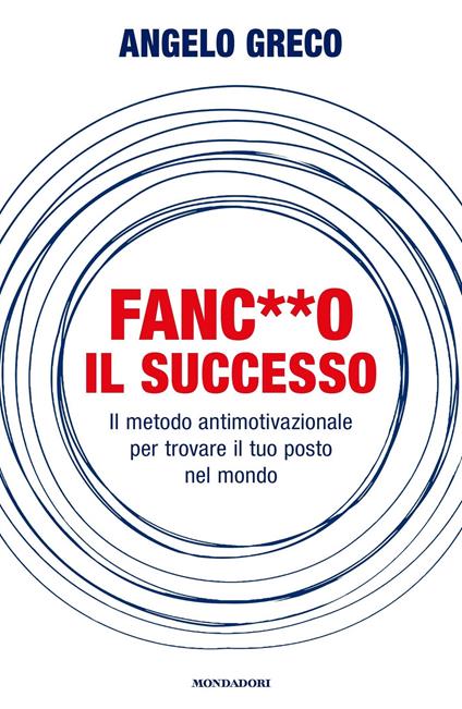 Fanc**o il successo. Il metodo antimotivazionale per trovare il tuo posto nel mondo - Angelo Greco - ebook