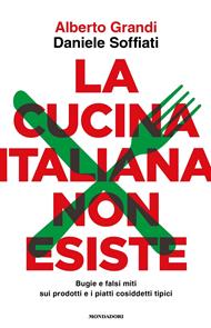 La cucina italiana non esiste. Bugie e falsi miti sui prodotti e i piatti cosiddetti tipici