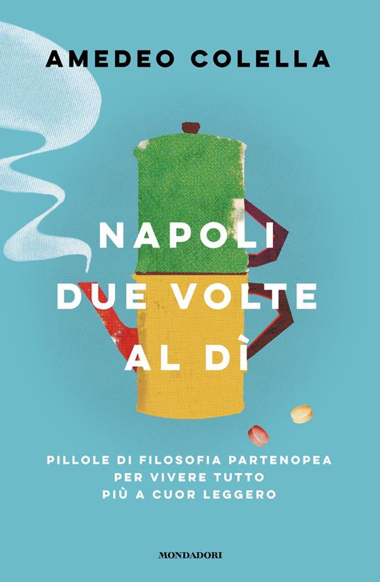 Napoli due volte al dì. Pillole di filosofia partenopea per vivere tutto a cuor leggero - Amedeo Colella - ebook