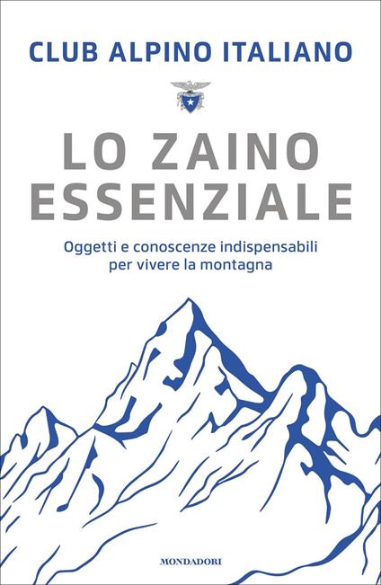 Lo zaino essenziale. Oggetti e conoscenze indispensabili per vivere la montagna - Club Alpino Italiano - ebook