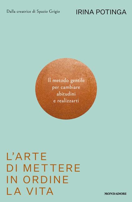 L' arte di mettere in ordine la vita. Il metodo gentile per cambiare abitudini e realizzarti - Irina Potinga - ebook