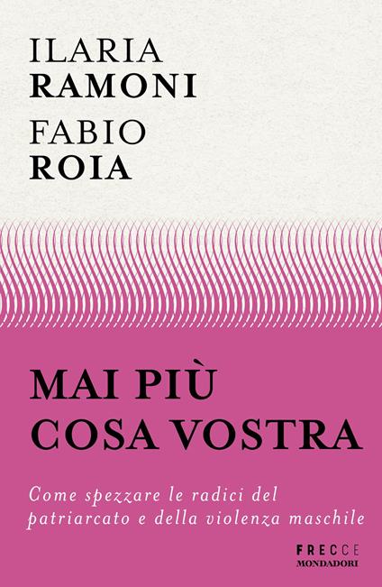 Mai più cosa vostra. Come spezzare le radici del patriarcato e della violenza maschile - Ilaria Ramoni,Fabio Roia - ebook