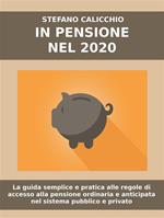 In pensione nel 2020. La guida semplice e pratica alle regole di accesso alla pensione ordinaria e anticipata nel sistema pubblico e privato