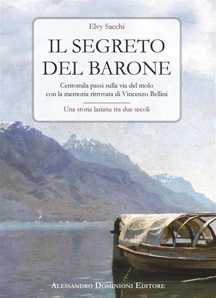 Il segreto del barone. Centomila passi sulla via del molo con la memoria ritrovata di Vincenzo Bellini. Una storia lariana tra due secoli - Elvy Sacchi - ebook