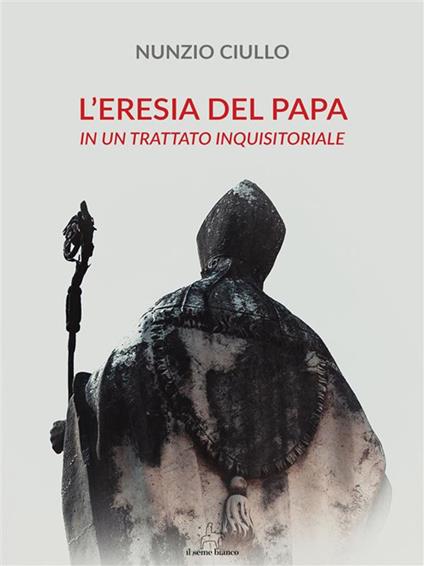 L' eresia del papa. In un trattato inquisitoriale - Nunzio Ciullo - ebook