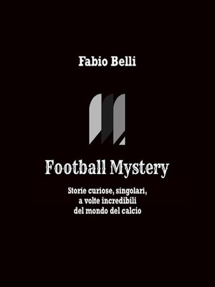 Football mystery. Storie curiose, singolari, a volte incredibili del mondo del calcio - Fabio Belli - ebook