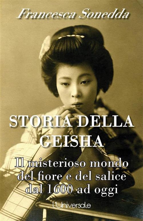 Storia della geisha. Il misterioso mondo del fiore e del salice dal 1600 ad oggi - Francesca Sonedda - ebook
