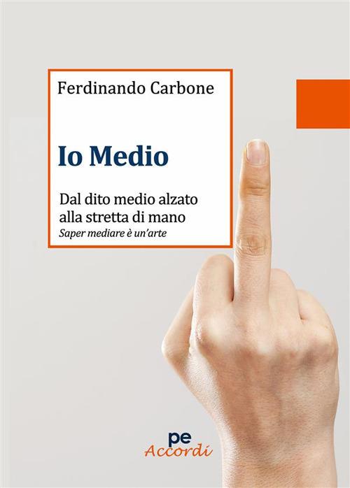 Io medio. Dal dito medio alzato alla stretta di mano - Ferdinando Carbone - ebook