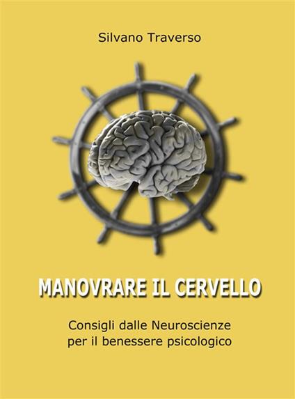 Manovrare il cervello. Consigli dalle neuroscienze per il benessere psicologico - Silvano Traverso - ebook