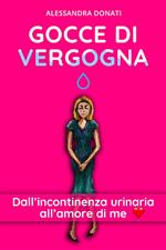 Gocce di vergogna. Dall'incontinenza urinaria all'amore di me