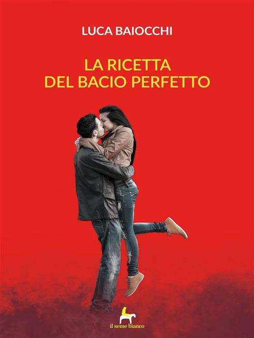 La ricetta del bacio perfetto - Luca Baiocchi - ebook