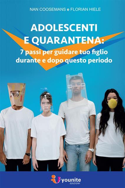 Adolescenti e quarantena. 7 passi per guidare tuo figlio durante e dopo questo periodo - Nan Coosemans,Florian Hiele - ebook
