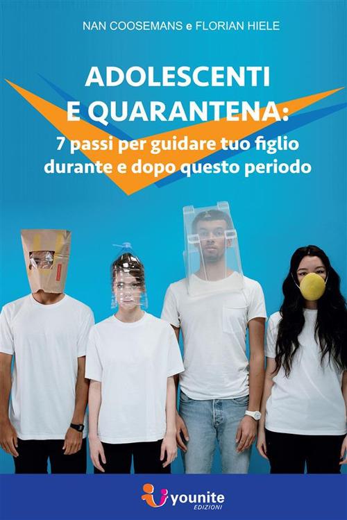 Adolescenti e quarantena. 7 passi per guidare tuo figlio durante e dopo questo periodo - Nan Coosemans,Florian Hiele - ebook