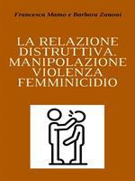 La relazione distruttiva. Manipolazione, violenza, femminicidio