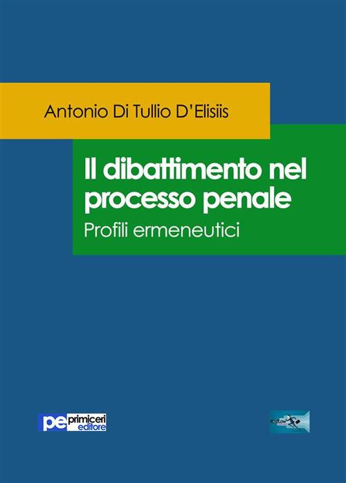 Il dibattimento nel processo penale. Profili ermeneutici - Antonio Di Tullio D'Elisiis - ebook