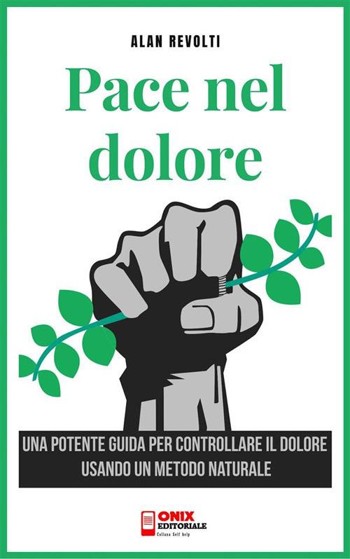 La pace nel dolore. Una potente guida per controllare il dolore usando un metodo naturale - Alan Revolti - ebook