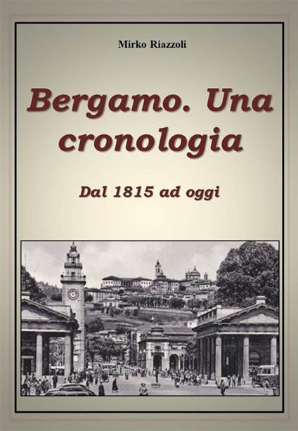 Bergamo. Una cronologia della città dal 1815 ad oggi - Mirko Riazzoli - ebook