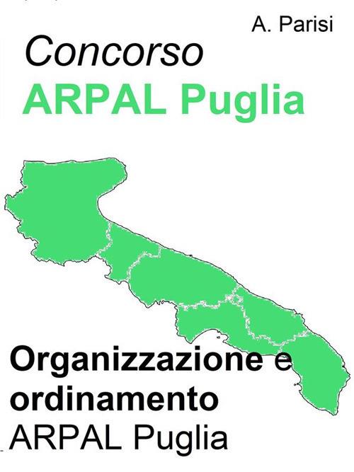 Concorso ARPAL. Organizzazione e ordinamento ARPAL Puglia. Sintesi aggiornata per la preparazione ai concorsi indetti dall'ARPAL - A. Parisi - ebook