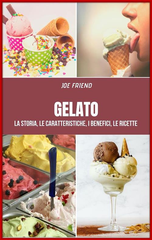 Gelato. La storia, le caratteristiche, i benefici, le ricette - Joe Friend - ebook