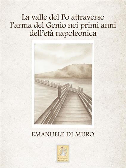 La valle del Po attraverso l'arma del Genio nei primi anni dell'età napoleonica - Emanuele Di Muro - ebook