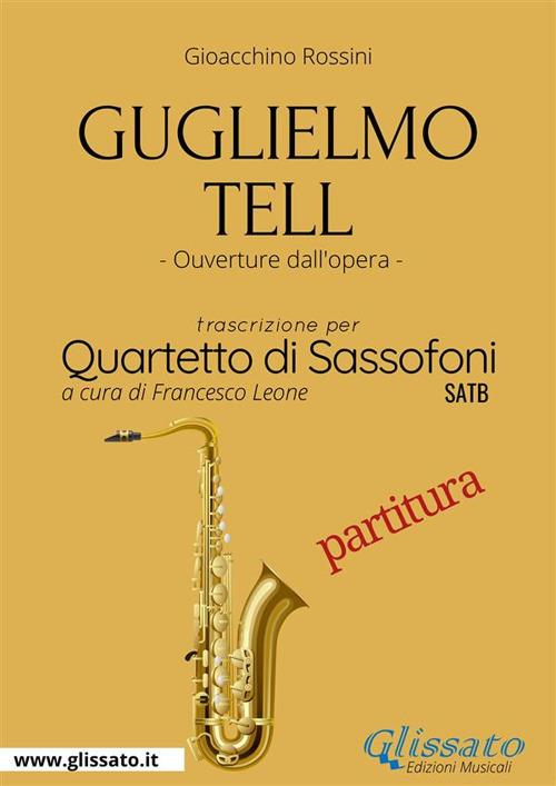 Guglielmo Tell - Saxophone Quartet (Score) - a cura di Francesco Leone,Rossini Gioacchino - ebook