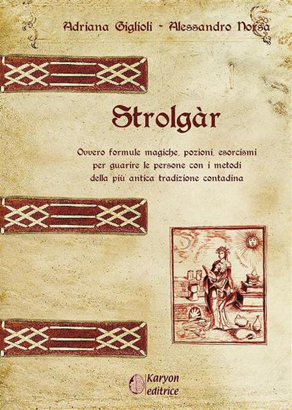 Strolgàr. Ovvero formule magiche, pozioni, esorcismi per guarire le persone con i metodi della più antica tradizione contadina - Adriana Giglioli,Alessandro Norsa - ebook