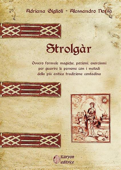 Strolgàr. Ovvero formule magiche, pozioni, esorcismi per guarire le persone con i metodi della più antica tradizione contadina - Adriana Giglioli,Alessandro Norsa - ebook