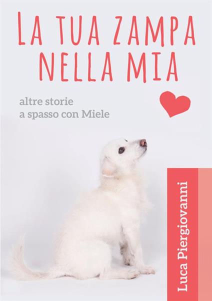 La tua zampa nella mia. Altre storie a spasso con Miele - Luca Piergiovanni - copertina