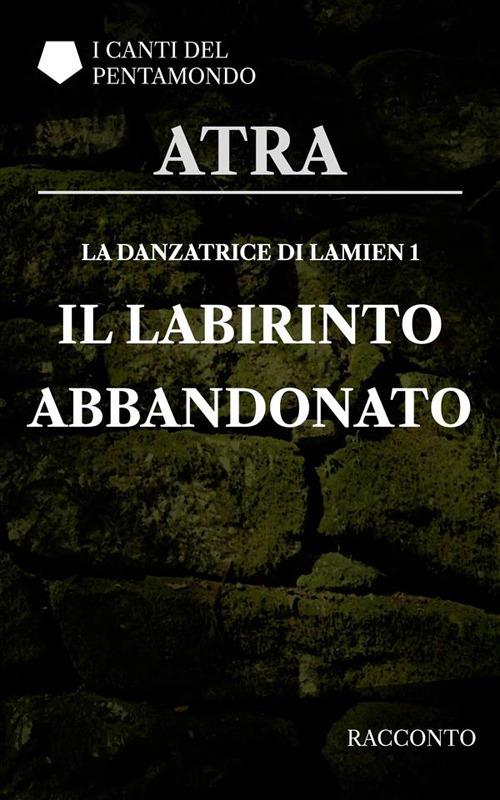 Il labirinto abbandonato. La danzatrice di Lamien. I canti del Pentamondo. Vol. 1 - Atra - ebook