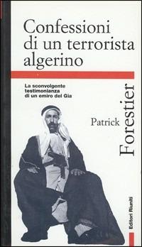 Confessioni di un terrorista algerino. La sconvolgente testimonianza di un emiro del Gia - Patrick Forestier - copertina