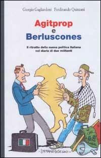 Agitprop e Berluscones. Il ritratto della nuova politica italiana nel diario di due militanti - Giorgio Gagliardoni,Ferdinando Quinzani - copertina