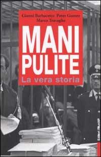 Mani pulite. La vera storia. Da Mario Chiesa a Silvio Berlusconi - Gianni Barbacetto,Peter Gomez,Marco Travaglio - copertina