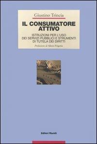 Il consumatore attivo. Istruzioni per l'uso dei servizi pubblici e strumenti di tutela dei diritti - Giustino Trincia - copertina