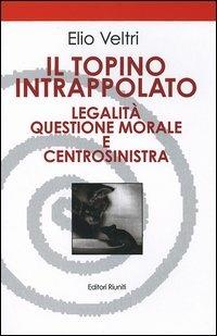 Il topino intrappolato. Legalità, questione morale e centrosinistra - Elio Veltri - copertina