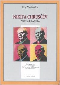 Nikita Chruscev. Ascesa e caduta. Da Stalingrado al XX Congresso. Dall'invasione dell'Ungheria alla destituzione - Roj A. Medvedev - copertina