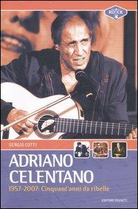 Adriano Celentano 1957-2007. Cinquant'anni da ribelle - Sergio Cotti - copertina