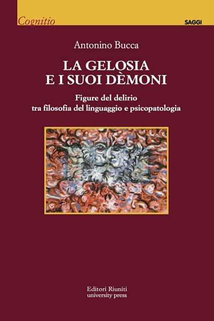 La gelosia e i suoi demoni. Figure del delirio tra filosofia del linguaggio e psicopatologia - Antonino Bucca - copertina