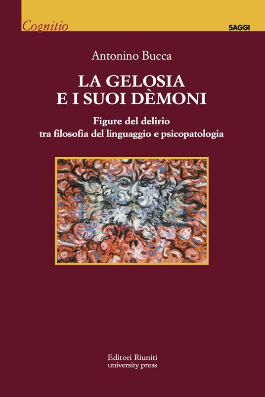 La gelosia e i suoi demoni. Figure del delirio tra filosofia del linguaggio e psicopatologia - Antonino Bucca - copertina