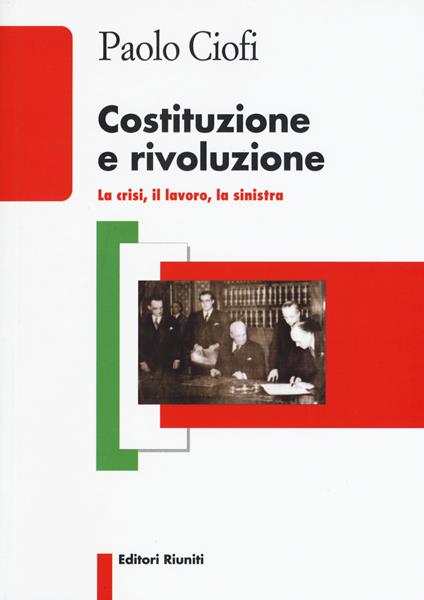 Costituzione e rivoluzione. La crisi, il lavoro, la sinistra - Paolo Ciofi - copertina