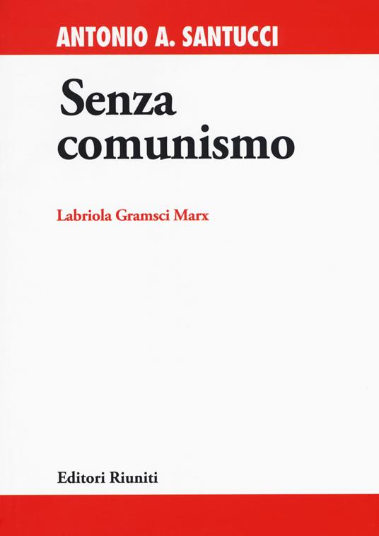 Senza comunismo. Labriola, Gramsci, Marx - Antonio A. Santucci - copertina