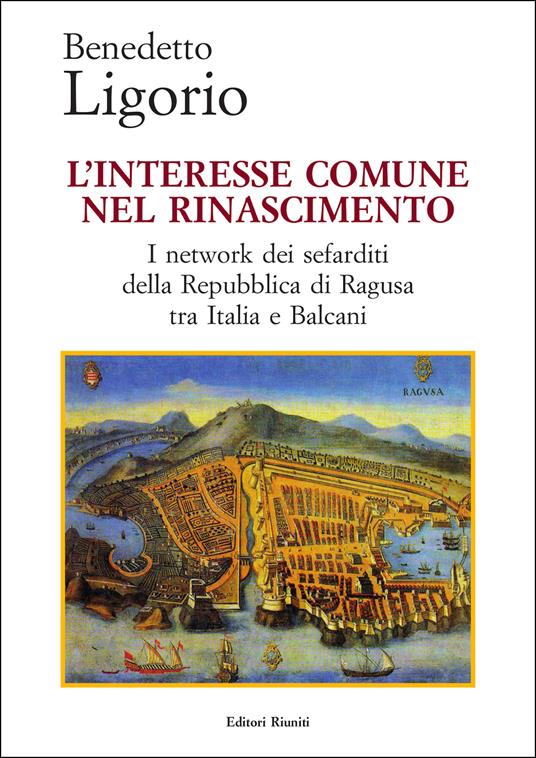 L'interesse comune nel Rinascimento. I network dei sefarditi della Repubblica di Ragusa tra Italia e Balcani - Benedetto Ligorio - copertina