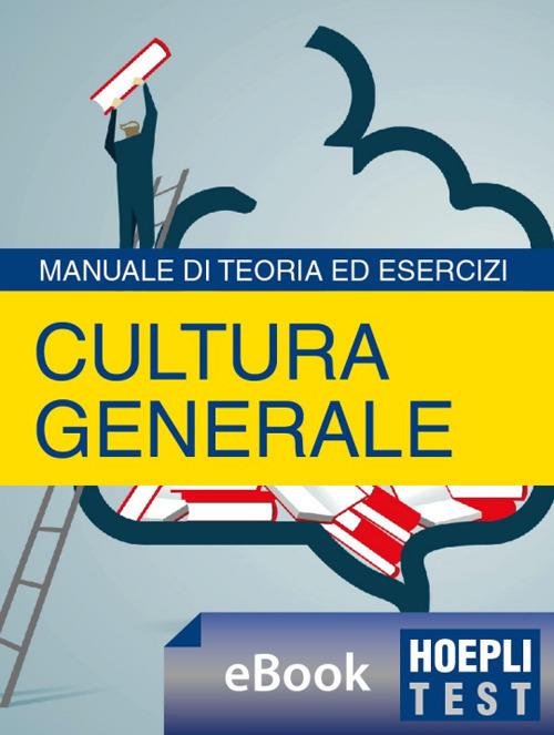 Hoepli Test. Cultura generale. Manuale di teoria ed esercizi per i test di ammissione, per i concorsi pubblici, per i concorsi militari - Hoepli Ulrico - ebook