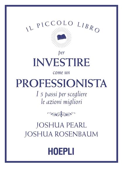 Il piccolo libro per investire come un professionista. I 5 passi per scegliere le azioni migliori - Joshua Pearl,Joshua Rosenbaum - copertina