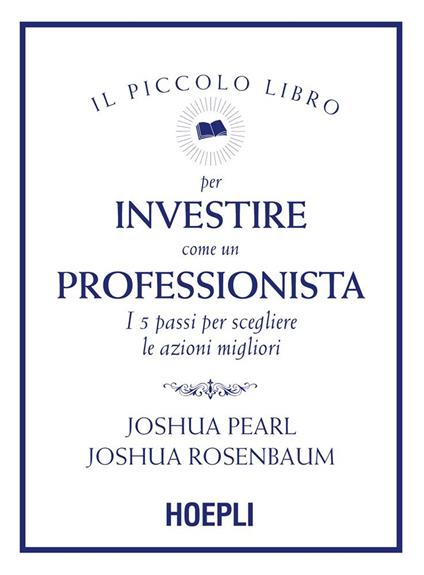 Il piccolo libro per investire come un professionista. I 5 passi per scegliere le azioni migliori - Joshua Pearl,Joshua Rosenbaum,Silvia Piparo - ebook