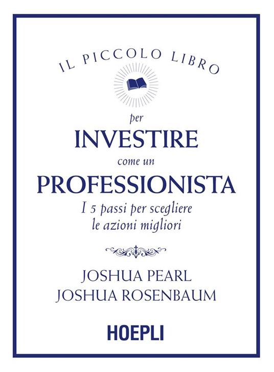 Il piccolo libro per investire come un professionista. I 5 passi per scegliere le azioni migliori - Joshua Pearl,Joshua Rosenbaum,Silvia Piparo - ebook